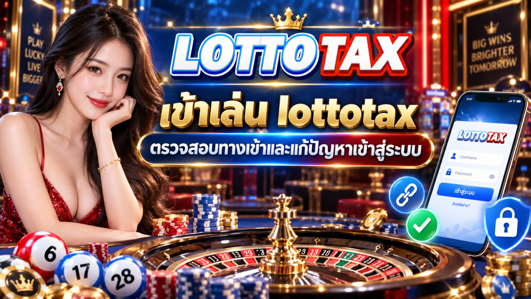 เข้าเล่น lottotax ตรวจสอบทางเข้าและแก้ปัญหาเข้าสู่ระบบ
